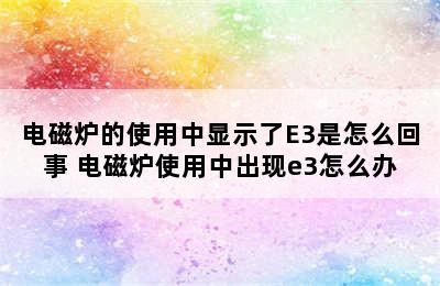 电磁炉的使用中显示了E3是怎么回事 电磁炉使用中出现e3怎么办